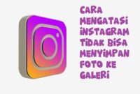 Kenapa Foto Di Instagram Tidak Bisa Disimpan Di Galeri